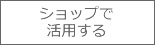 �V���b�v�Ŋ��p����